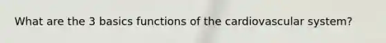 What are the 3 basics functions of the cardiovascular system?