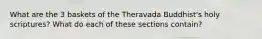 What are the 3 baskets of the Theravada Buddhist's holy scriptures? What do each of these sections contain?