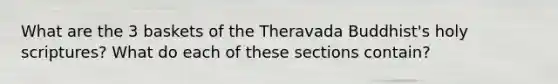 What are the 3 baskets of the Theravada Buddhist's holy scriptures? What do each of these sections contain?