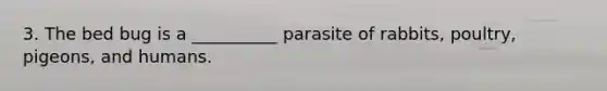 3. The bed bug is a __________ parasite of rabbits, poultry, pigeons, and humans.