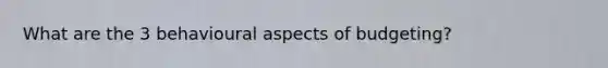 What are the 3 behavioural aspects of budgeting?