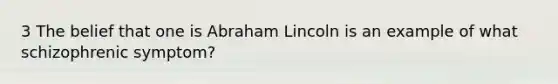 3 The belief that one is Abraham Lincoln is an example of what schizophrenic symptom?