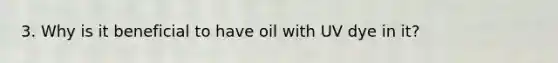 3. Why is it beneficial to have oil with UV dye in it?