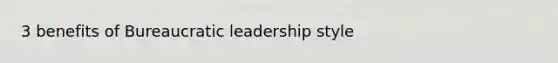 3 benefits of Bureaucratic leadership style