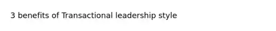 3 benefits of Transactional leadership style