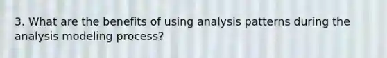 3. What are the benefits of using analysis patterns during the analysis modeling process?