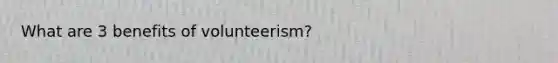 What are 3 benefits of volunteerism?