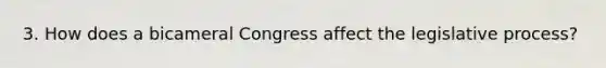 3. How does a bicameral Congress affect the legislative process?