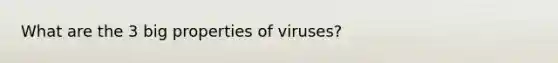 What are the 3 big properties of viruses?