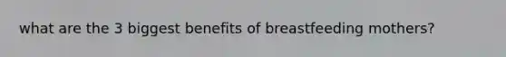 what are the 3 biggest benefits of breastfeeding mothers?