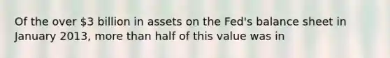 Of the over 3 billion in assets on the Fed's balance sheet in January 2013, more than half of this value was in