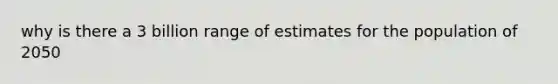 why is there a 3 billion range of estimates for the population of 2050