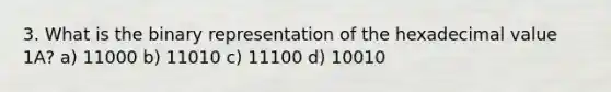 3. What is the binary representation of the hexadecimal value 1A? a) 11000 b) 11010 c) 11100 d) 10010