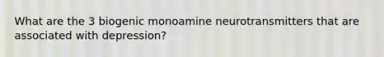 What are the 3 biogenic monoamine neurotransmitters that are associated with depression?