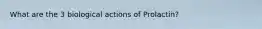 What are the 3 biological actions of Prolactin?
