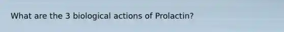 What are the 3 biological actions of Prolactin?