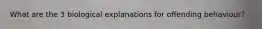 What are the 3 biological explanations for offending behaviour?