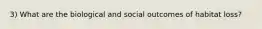 3) What are the biological and social outcomes of habitat loss?
