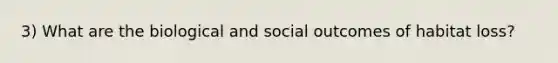 3) What are the biological and social outcomes of habitat loss?