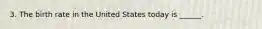 3. The birth rate in the United States today is ______.