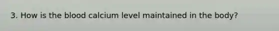 3. How is the blood calcium level maintained in the body?