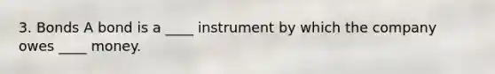 3. Bonds A bond is a ____ instrument by which the company owes ____ money.