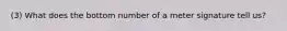 (3) What does the bottom number of a meter signature tell us?