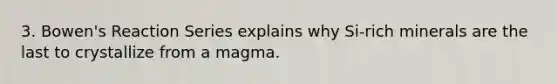 3. Bowen's Reaction Series explains why Si-rich minerals are the last to crystallize from a magma.