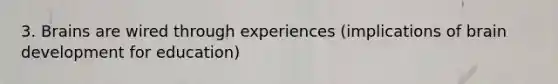 3. Brains are wired through experiences (implications of brain development for education)