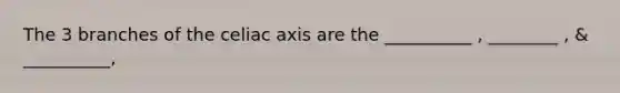 The 3 branches of the celiac axis are the __________ , ________ , & __________,