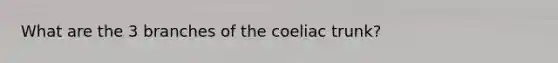 What are the 3 branches of the coeliac trunk?