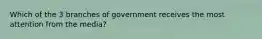 Which of the 3 branches of government receives the most attention from the media?