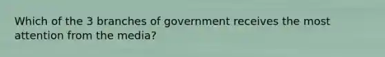 Which of the 3 branches of government receives the most attention from the media?