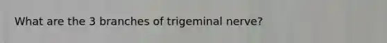 What are the 3 branches of trigeminal nerve?