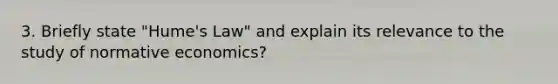 3. Briefly state "Hume's Law" and explain its relevance to the study of normative economics?