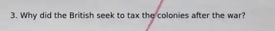 3. Why did the British seek to tax the colonies after the war?