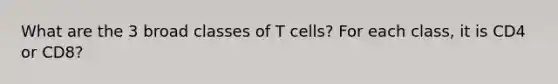 What are the 3 broad classes of T cells? For each class, it is CD4 or CD8?