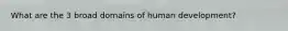 What are the 3 broad domains of human development?