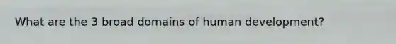 What are the 3 broad domains of human development?