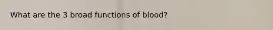 What are the 3 broad functions of blood?