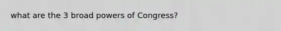 what are the 3 broad powers of Congress?