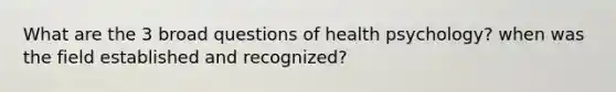 What are the 3 broad questions of health psychology? when was the field established and recognized?