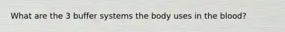 What are the 3 buffer systems the body uses in the blood?