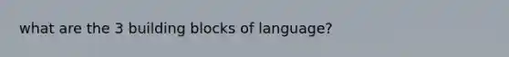 what are the 3 building blocks of language?