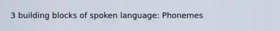 3 building blocks of spoken language: Phonemes