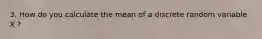 3. How do you calculate the mean of a discrete random variable X ?