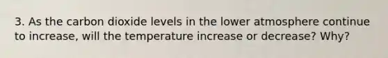 3. As the carbon dioxide levels in the lower atmosphere continue to increase, will the temperature increase or decrease? Why?