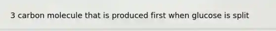 3 carbon molecule that is produced first when glucose is split
