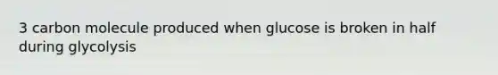 3 carbon molecule produced when glucose is broken in half during glycolysis