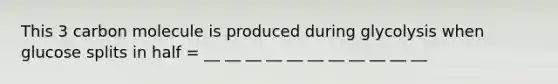 This 3 carbon molecule is produced during glycolysis when glucose splits in half = __ __ __ __ __ __ __ __ __ __ __